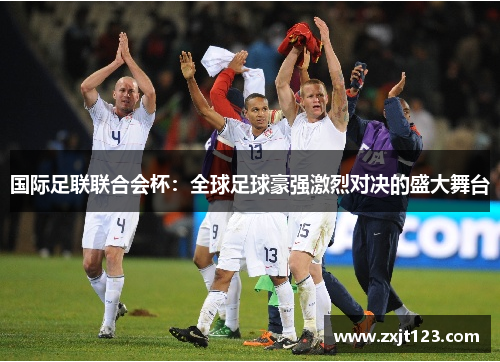 国际足联联合会杯：全球足球豪强激烈对决的盛大舞台