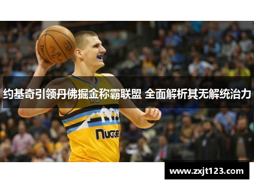 约基奇引领丹佛掘金称霸联盟 全面解析其无解统治力