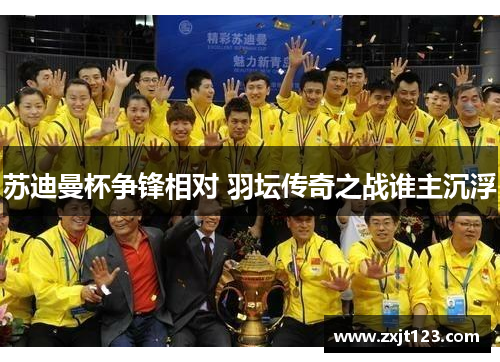 苏迪曼杯争锋相对 羽坛传奇之战谁主沉浮