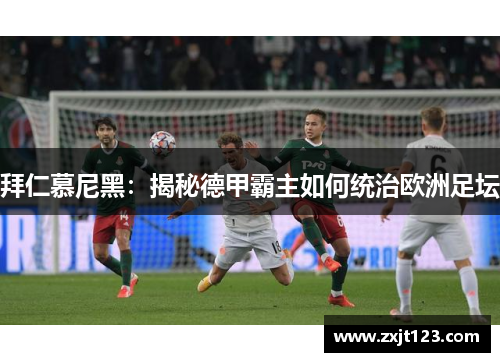 拜仁慕尼黑：揭秘德甲霸主如何统治欧洲足坛