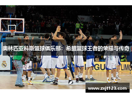 奥林匹亚科斯篮球俱乐部：希腊篮球王者的荣耀与传奇