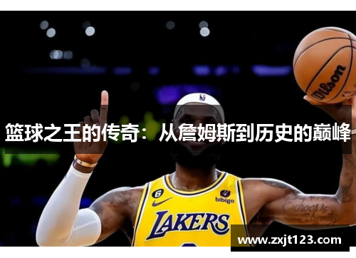 篮球之王的传奇:从詹姆斯到历史的巅峰 篮球之王的传奇:从詹姆斯到历史的巅峰