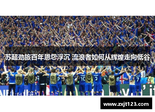 苏超劲旅百年恩怨浮沉 流浪者如何从辉煌走向低谷 苏超劲旅百年恩怨浮沉 流浪者如何从辉煌走向低谷