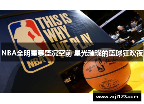 NBA全明星赛盛况空前 星光璀璨的篮球狂欢夜 NBA全明星赛盛况空前 星光璀璨的篮球狂欢夜