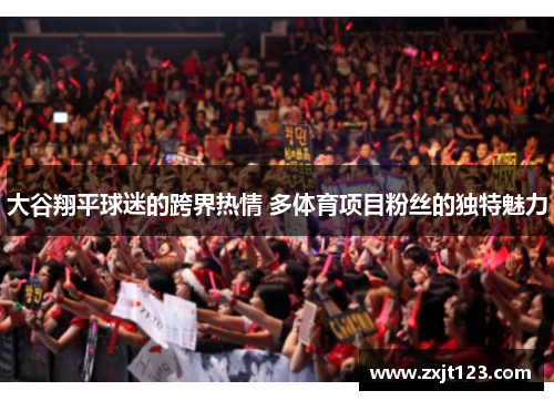 大谷翔平球迷的跨界热情 多体育项目粉丝的独特魅力 大谷翔平球迷的跨界热情 多体育项目粉丝的独特魅力