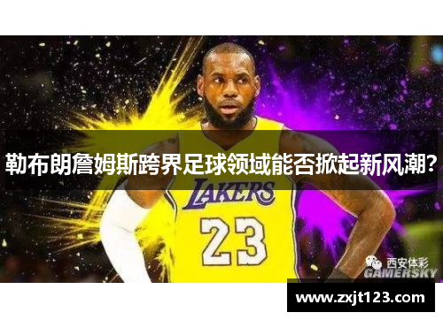 勒布朗詹姆斯跨界足球领域能否掀起新风潮？