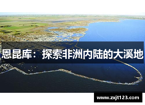 恩昆库：探索非洲内陆的大溪地